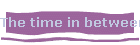 The time in between